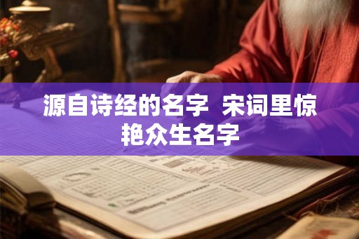 源自诗经的名字 宋词里惊艳众生名字 源自诗经的名字 宋词里惊艳众生名字