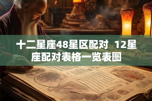 十二星座48星区配对  12星座配对表格一览表图