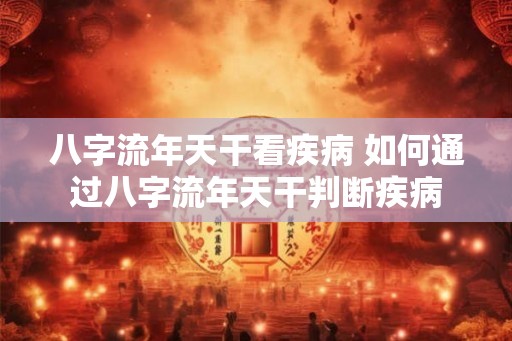 八字流年天干看疾病 如何通过八字流年天干判断疾病