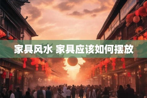 家具风水 家具应该如何摆放
