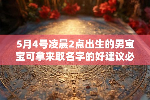 5月4号凌晨2点出生的男宝宝可拿来取名字的好建议必看