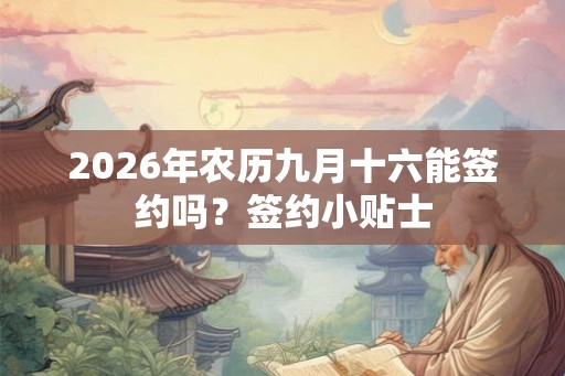 2026年农历九月十六能签约吗？签约小贴士