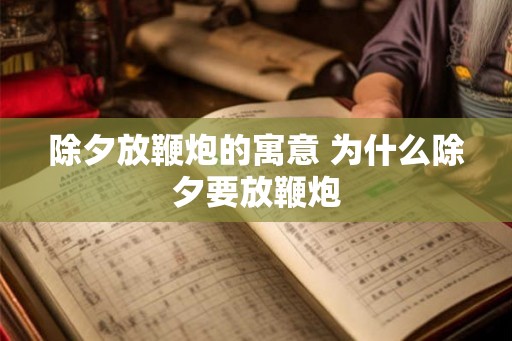 除夕放鞭炮的寓意 为什么除夕要放鞭炮