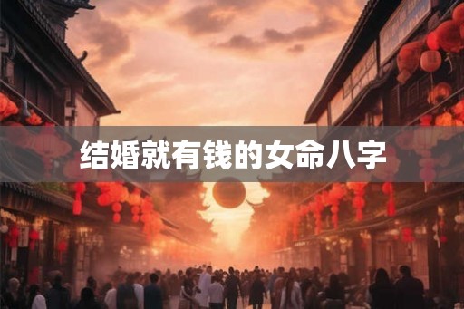 结婚就有钱的女命八字