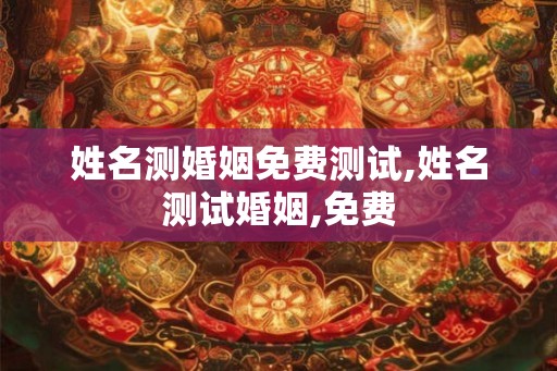 姓名测婚姻免费测试,姓名测试婚姻,免费 姓名测婚姻免费测试,姓名测试婚姻,免费