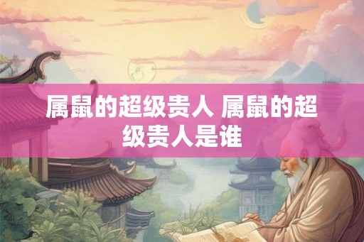 属鼠的超级贵人 属鼠的超级贵人是谁