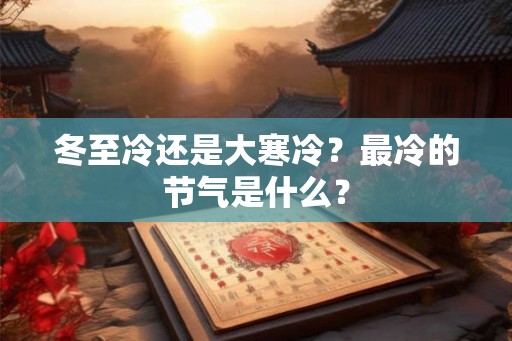 冬至冷还是大寒冷？最冷的节气是什么？