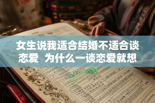 女生说我适合结婚不适合谈恋爱  为什么一谈恋爱就想结婚