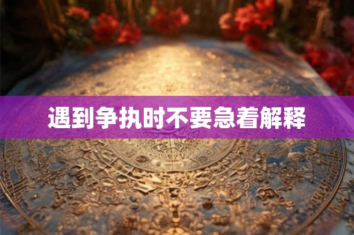 遇到争执时不要急着解释