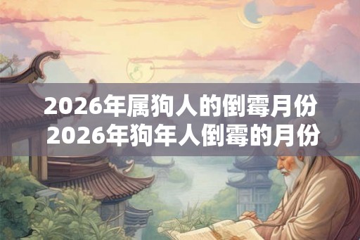 2026年属狗人的倒霉月份 2026年狗年人倒霉的月份