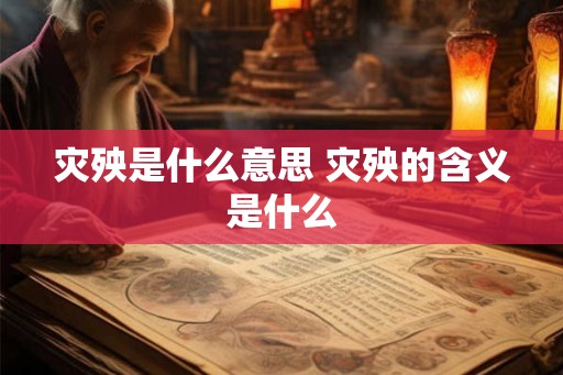 灾殃是什么意思 灾殃的含义是什么