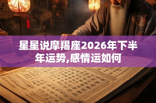星星说摩羯座2026年下半年运势,感情运如何