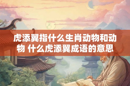 虎添翼指什么生肖动物和动物 什么虎添翼成语的意思