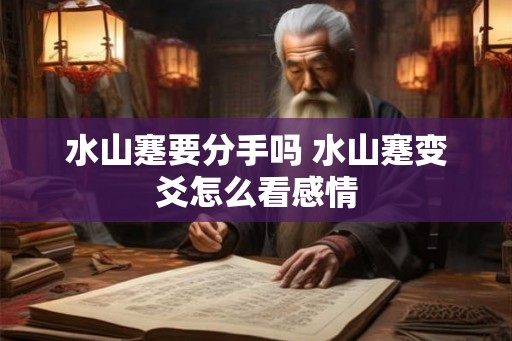 水山蹇要分手吗 水山蹇变爻怎么看感情