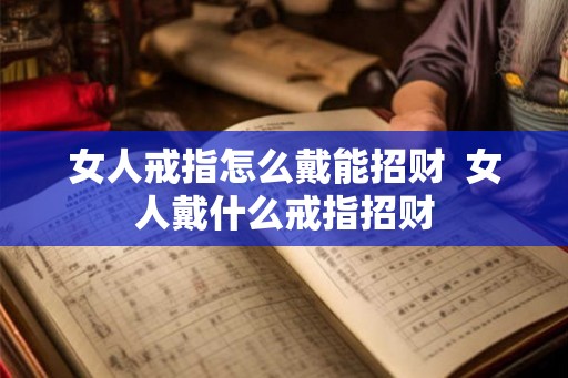 女人戒指怎么戴能招财  女人戴什么戒指招财