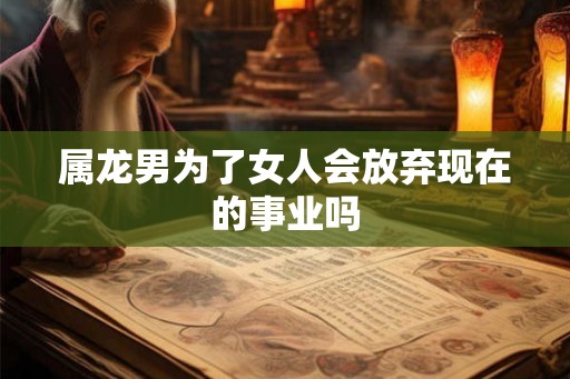 属龙男为了女人会放弃现在的事业吗