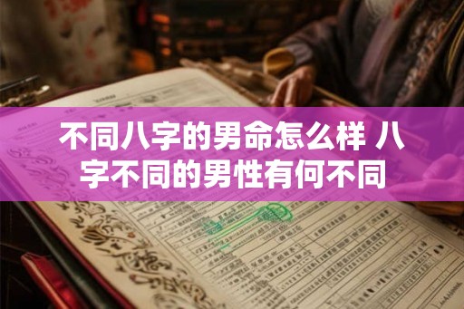 不同八字的男命怎么样 八字不同的男性有何不同
