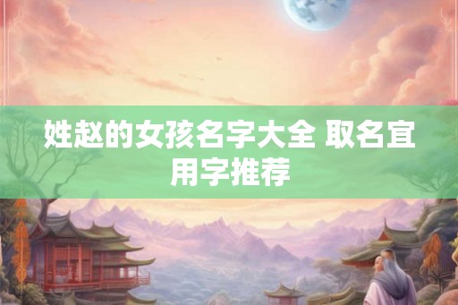 姓赵的女孩名字大全 取名宜用字推荐