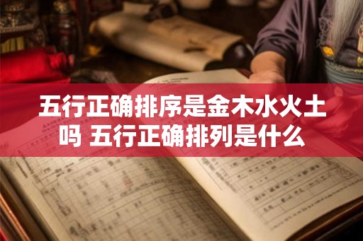 五行正确排序是金木水火土吗 五行正确排列是什么