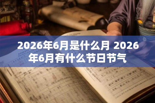 2026年6月是什么月 2026年6月有什么节日节气