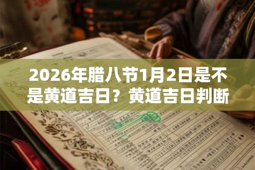 2026年腊八节1月2日是不是黄道吉日？黄道吉日判断方法？