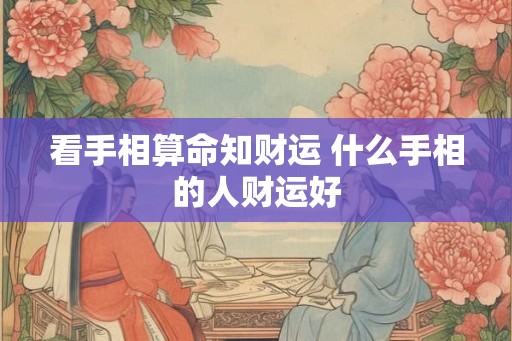 看手相算命知财运 什么手相的人财运好