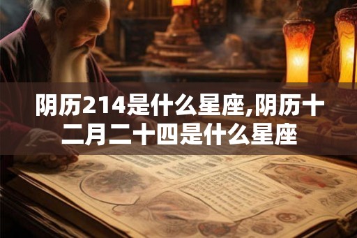 阴历214是什么星座,阴历十二月二十四是什么星座