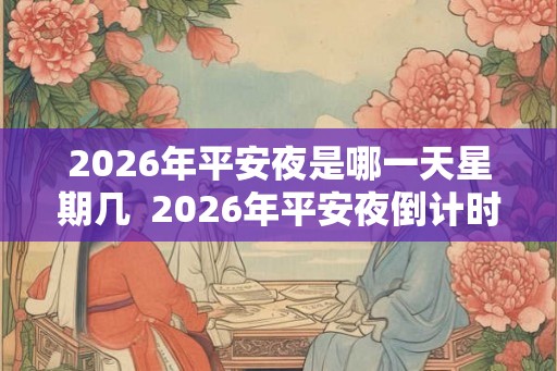 2026年平安夜是哪一天星期几  2026年平安夜倒计时