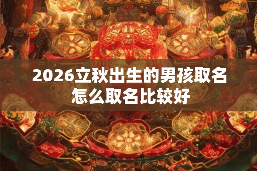 2026立秋出生的男孩取名 怎么取名比较好