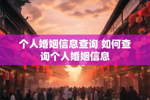 个人婚姻信息查询 如何查询个人婚姻信息