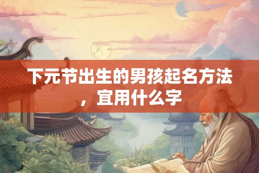 下元节出生的男孩起名方法，宜用什么字