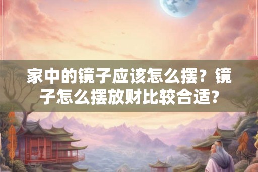 家中的镜子应该怎么摆？镜子怎么摆放财比较合适？