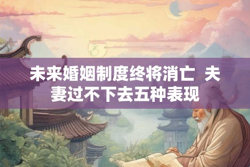 未来婚姻制度终将消亡  夫妻过不下去五种表现
