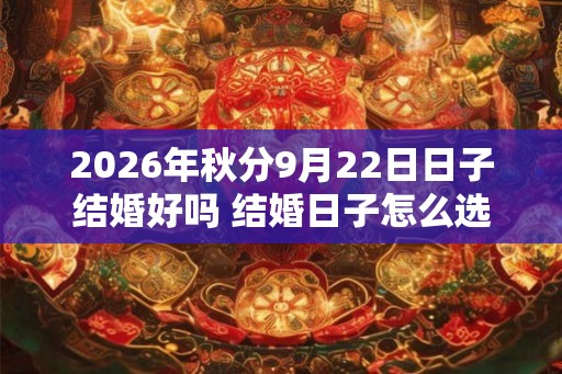 2026年秋分9月22日日子结婚好吗 结婚日子怎么选择
