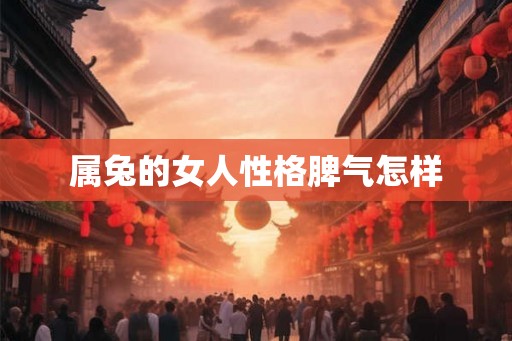 属兔的女人性格脾气怎样 属兔的女人性格脾气怎样