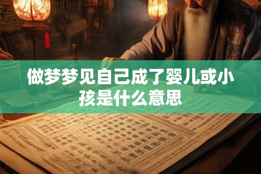 做梦梦见自己成了婴儿或小孩是什么意思