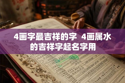 4画字最吉祥的字  4画属水的吉祥字起名字用