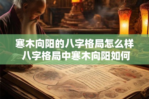 寒木向阳的八字格局怎么样 八字格局中寒木向阳如何
