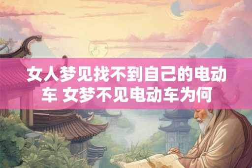 女人梦见找不到自己的电动车 女梦不见电动车为何