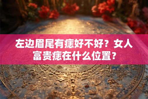 左边眉尾有痣好不好？女人富贵痣在什么位置？