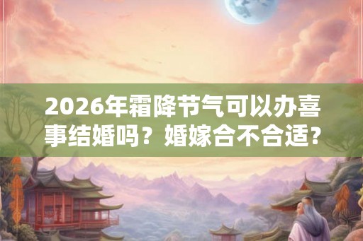2026年霜降节气可以办喜事结婚吗？婚嫁合不合适？