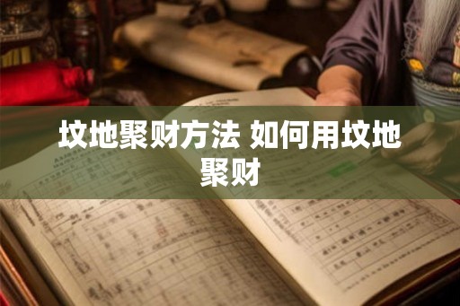坟地聚财方法 如何用坟地聚财 坟地聚财方法 如何用坟地聚财
