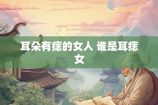 耳朵有痣的女人 谁是耳痣女