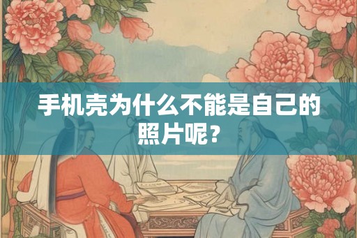 手机壳为什么不能是自己的照片呢？