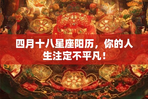 四月十八星座阳历,你的人生注定不平凡! 四月十八星座阳历,你的人生注定不平凡!
