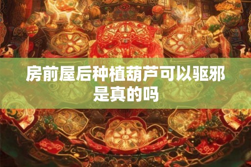 房前屋后种植葫芦可以驱邪是真的吗