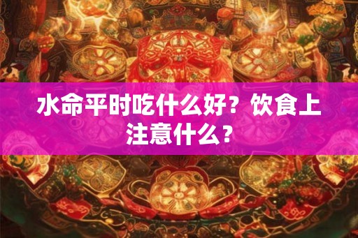 水命平时吃什么好？饮食上注意什么？