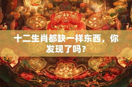 十二生肖都缺一样东西,你发现了吗? 十二生肖都缺一样东西,你发现了吗?