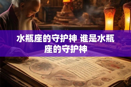 水瓶座的守护神 谁是水瓶座的守护神
