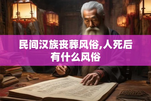 民间汉族丧葬风俗,人死后有什么风俗